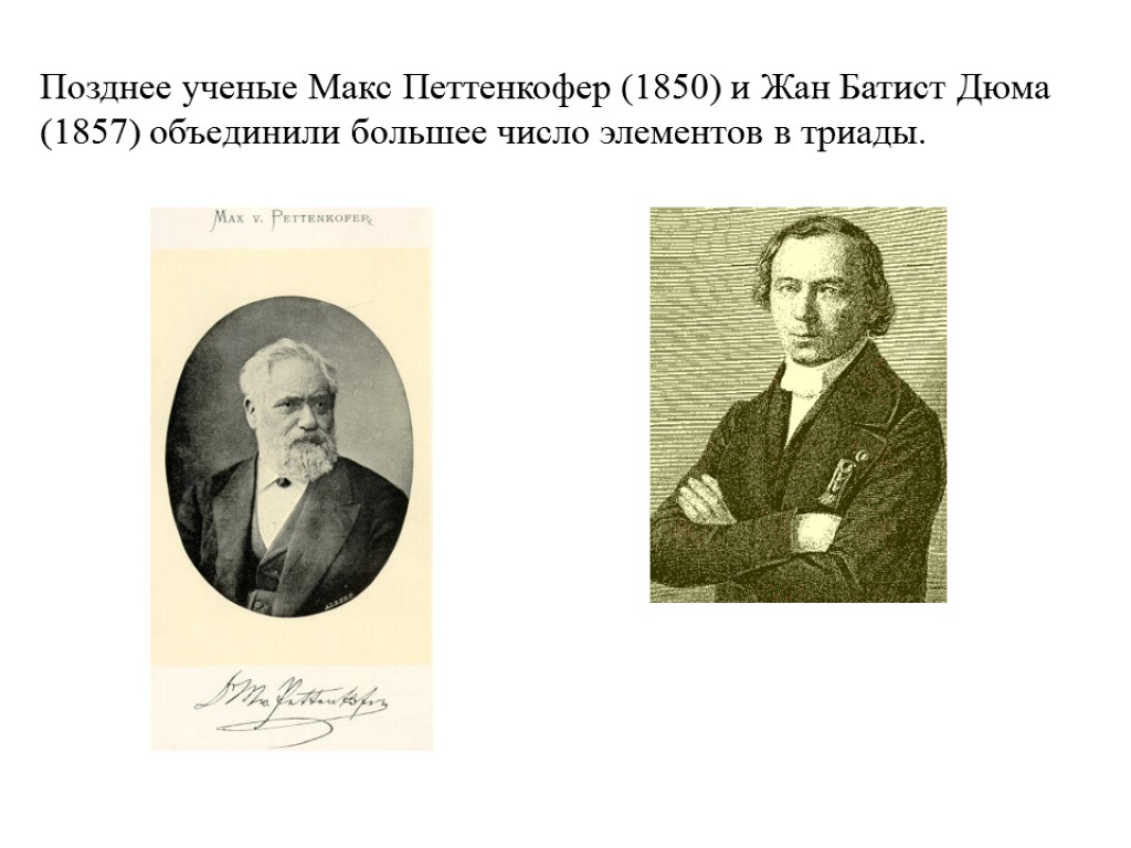 Позднее ученые Макс Петтенкофер (1850) и Жан Батист Дюма (1857) объединили большее число элементов